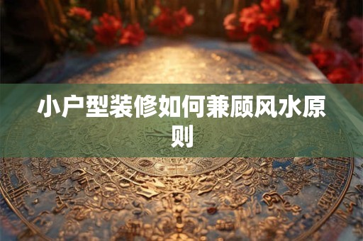 小户型装修如何兼顾风水原则