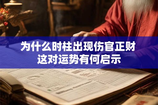 为什么时柱出现伤官正财 这对运势有何启示
