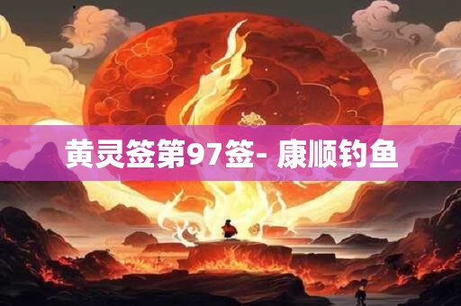 黄灵签第97签- 康顺钓鱼