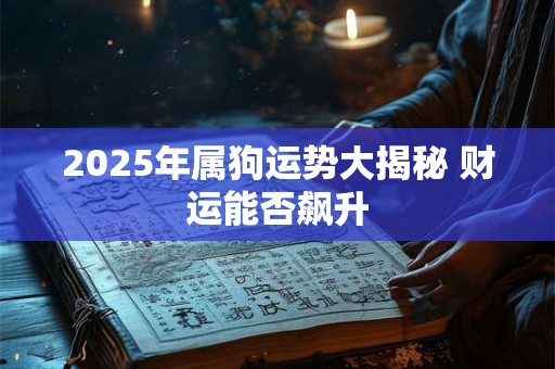 2025年属狗运势大揭秘 财运能否飙升