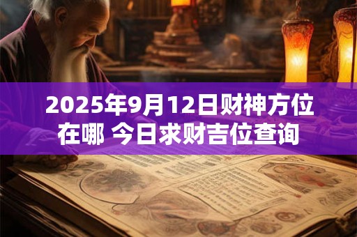 2025年9月12日财神方位在哪 今日求财吉位查询