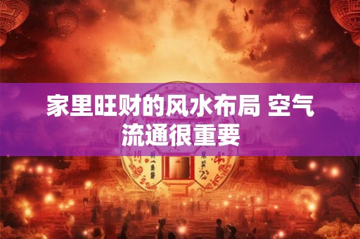 家里旺财的风水布局 空气流通很重要