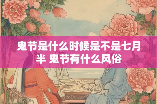鬼节是什么时候是不是七月半 鬼节有什么风俗