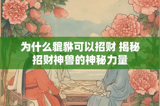 为什么貔貅可以招财 揭秘招财神兽的神秘力量