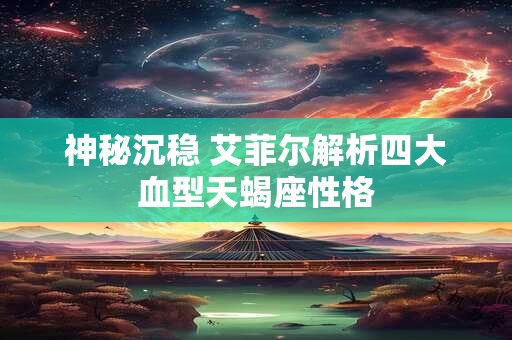 神秘沉稳 艾菲尔解析四大血型天蝎座性格