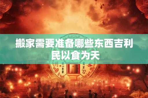 搬家需要准备哪些东西吉利 民以食为天