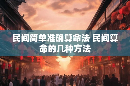 民间简单准确算命法 民间算命的几种方法