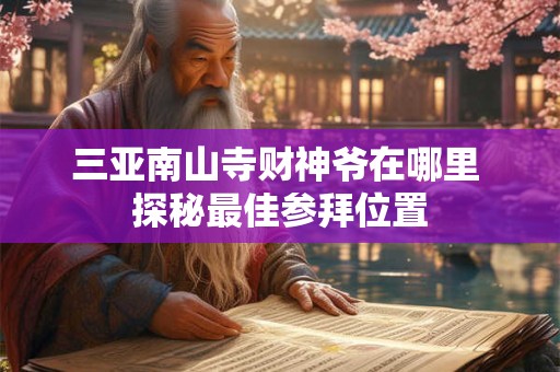 三亚南山寺财神爷在哪里 探秘最佳参拜位置