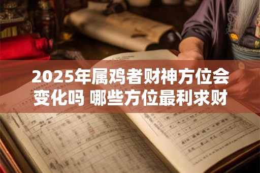 2025年属鸡者财神方位会变化吗 哪些方位最利求财