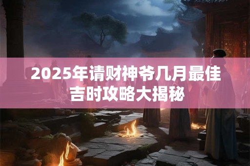 2025年接财神必看 除夕夜哪个方位最旺财运