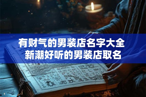 有财气的男装店名字大全 新潮好听的男装店取名