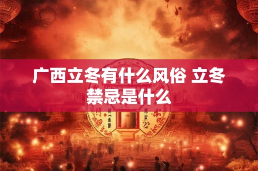 广西立冬有什么风俗 立冬禁忌是什么