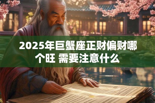 2025年巨蟹座正财偏财哪个旺 需要注意什么