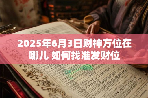 2025年6月3日财神方位在哪儿 如何找准发财位