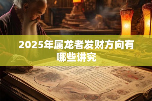 2025年属龙者发财方向有哪些讲究