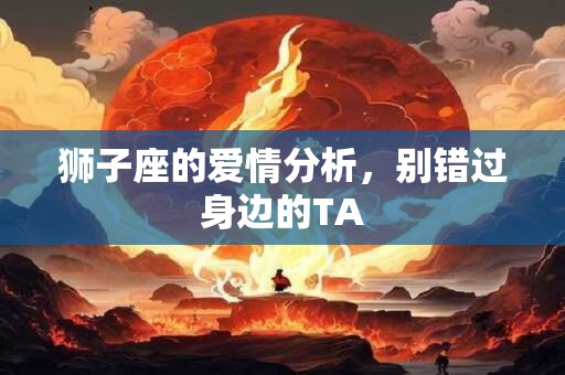 狮子座的爱情分析，别错过身边的TA