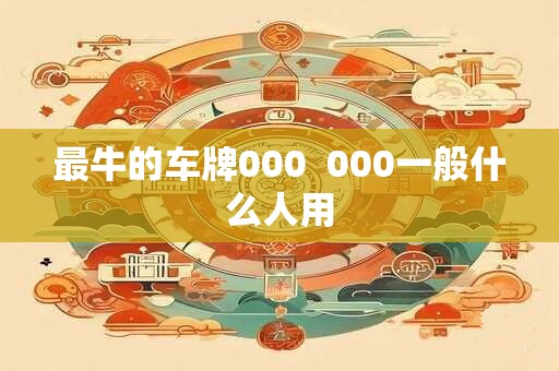 最牛的车牌000  000一般什么人用