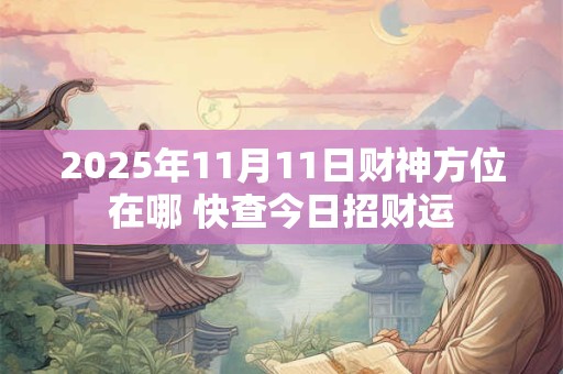2025年11月11日财神方位在哪 快查今日招财运