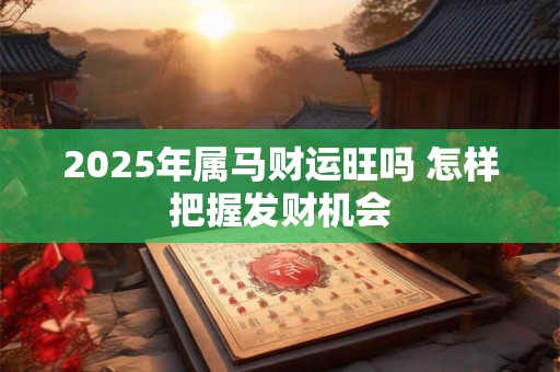2025年属马财运旺吗 怎样把握发财机会