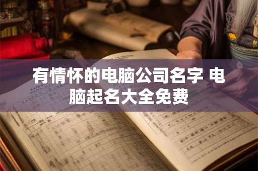 有情怀的电脑公司名字 电脑起名大全免费
