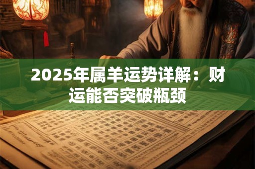 2025年属羊运势详解：财运能否突破瓶颈