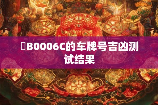 魯B0006C的车牌号吉凶测试结果