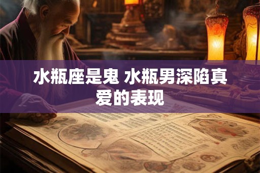 水瓶座是鬼 水瓶男深陷真爱的表现