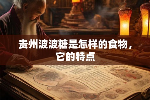 贵州波波糖是怎样的食物，它的特点
