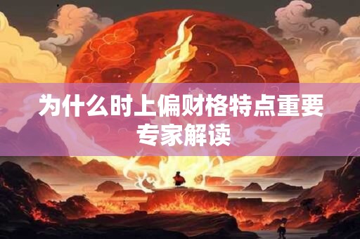 为什么时上偏财格特点重要 专家解读