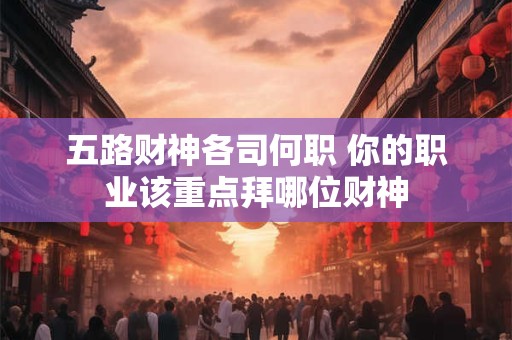 五路财神各司何职 你的职业该重点拜哪位财神