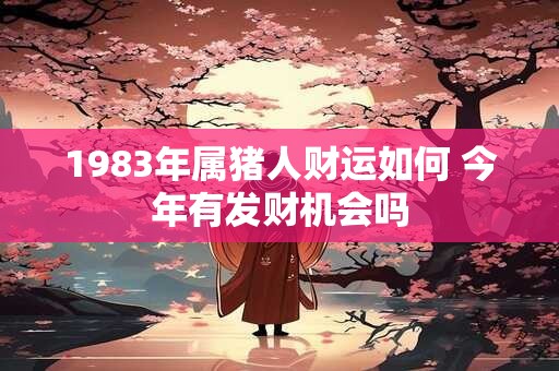 1983年属猪人财运如何 今年有发财机会吗