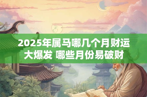 2025年属马哪几个月财运大爆发 哪些月份易破财