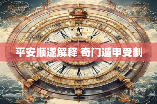 平安顺遂解释 奇门遁甲受制