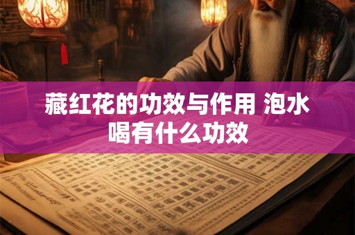 藏红花的功效与作用 泡水喝有什么功效