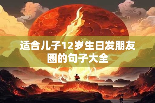 适合儿子12岁生日发朋友圈的句子大全
