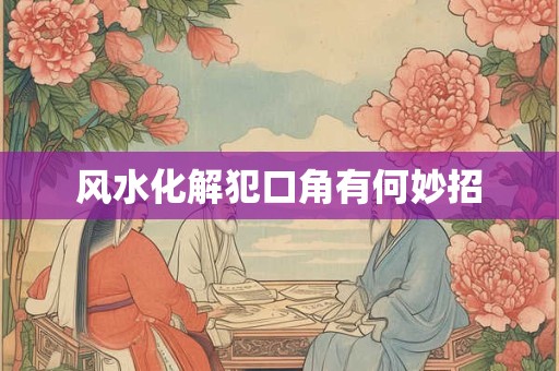 风水化解犯口角有何妙招