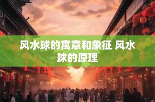 风水球的寓意和象征 风水球的原理