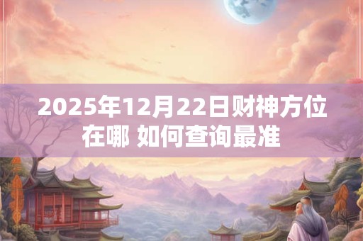 2025年12月22日财神方位在哪 如何查询最准