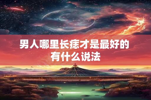 男人哪里长痣才是最好的 有什么说法