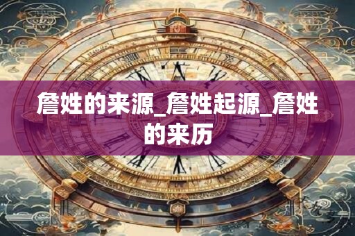 詹姓的来源_詹姓起源_詹姓的来历