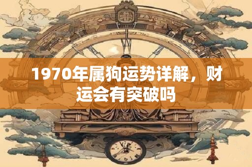 1970年属狗运势详解，财运会有突破吗