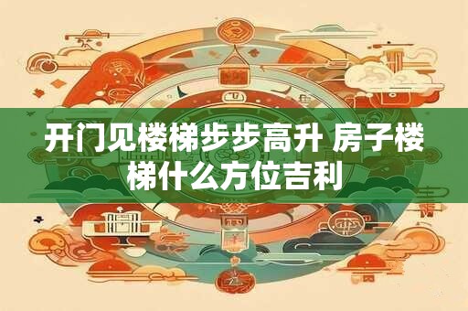 开门见楼梯步步高升 房子楼梯什么方位吉利
