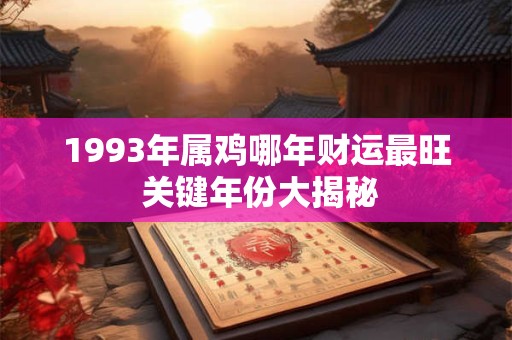 1993年属鸡哪年财运最旺 关键年份大揭秘