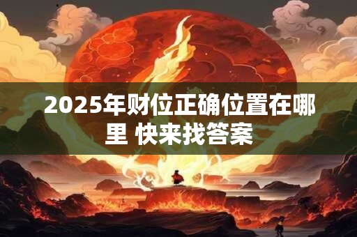 2025年财位正确位置在哪里 快来找答案