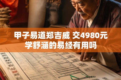 甲子易道郑吉威 交4980元学舒涵的易经有用吗