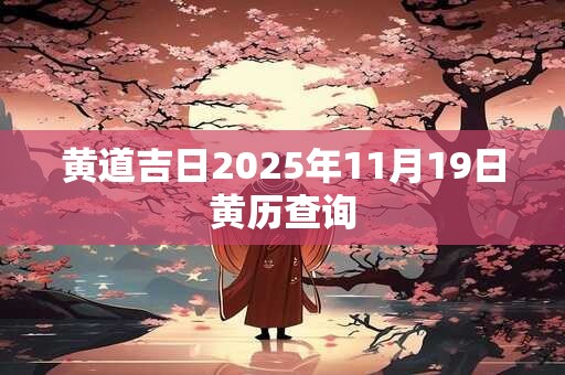黄道吉日2025年11月19日黄历查询
