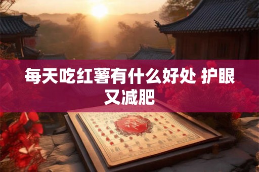 每天吃红薯有什么好处 护眼又减肥