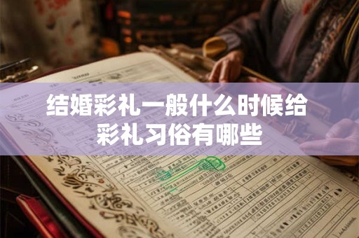 结婚彩礼一般什么时候给 彩礼习俗有哪些