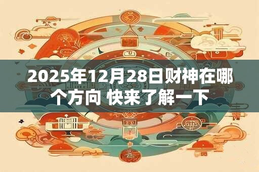 2025年12月28日财神在哪个方向 快来了解一下