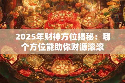 2025年财神方位揭秘：哪个方位能助你财源滚滚
